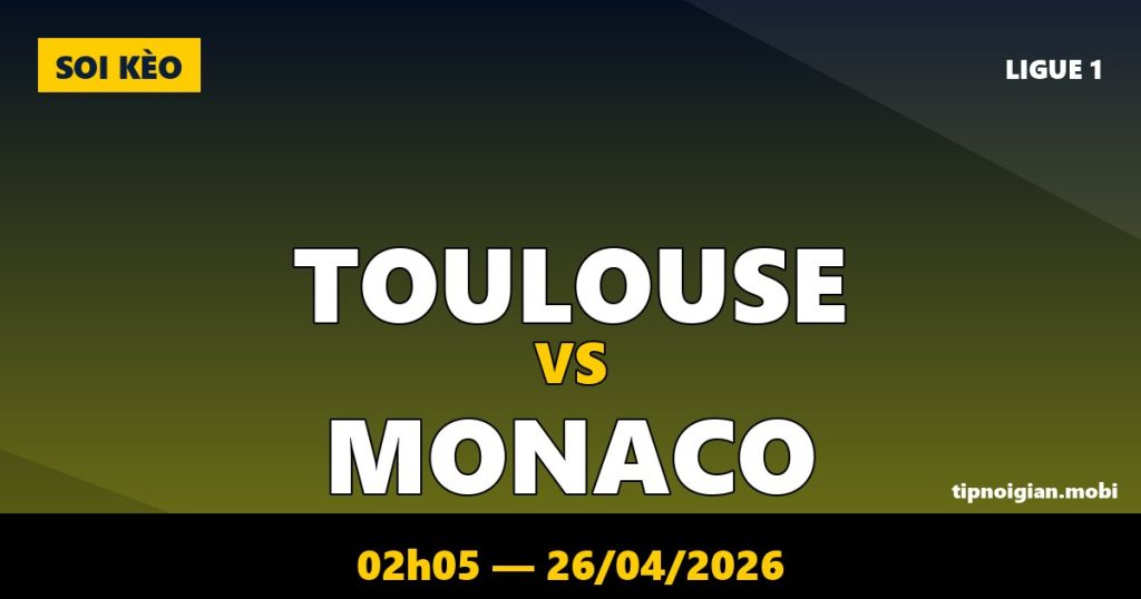 Soi kèo Toulouse vs Monaco – 02h05 ngày 26/04/2026 | Ligue 1